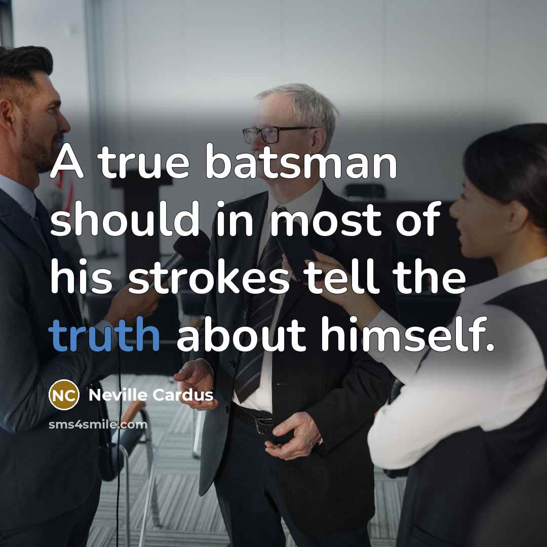“A true batsman should in most of his strokes tell the truth about himself.” quote by Neville Cardus