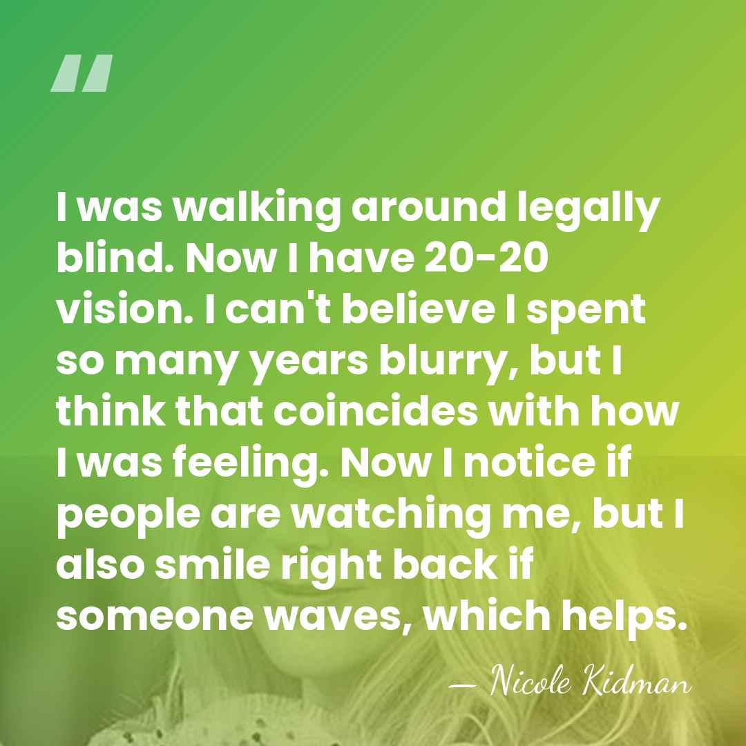 I was walking around legally blind. Now I have 20-20 vision. I&hellip; - Nicole Kidman