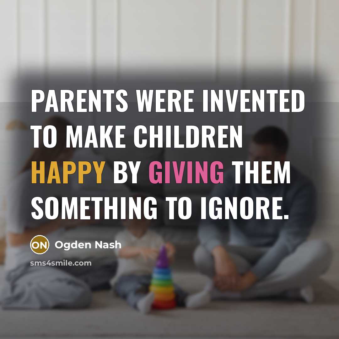 “Parents were invented to make children happy by giving them…” quote by Ogden Nash
