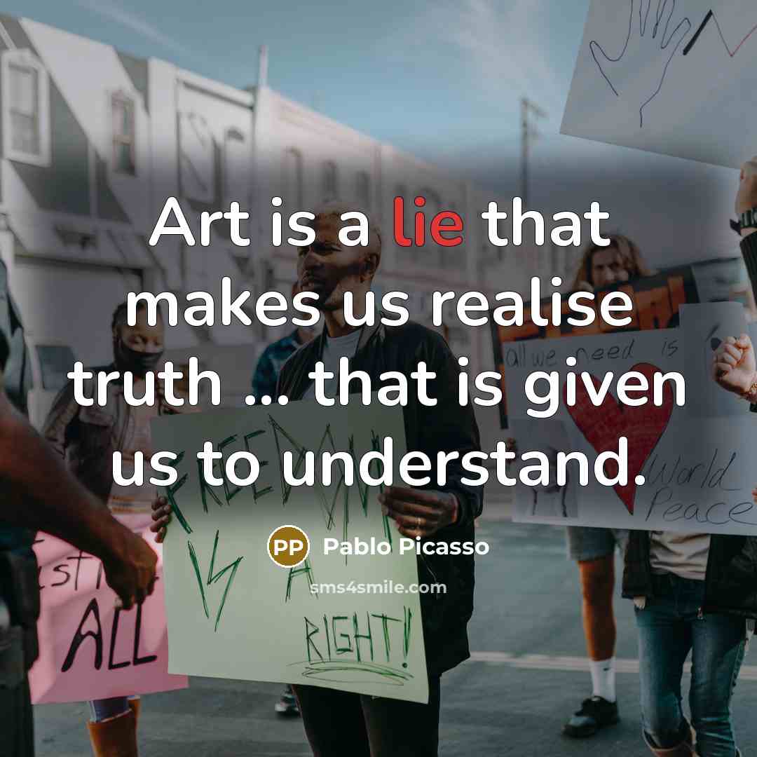 “Art is a lie that makes us realise truth ...…” quote by Pablo Picasso