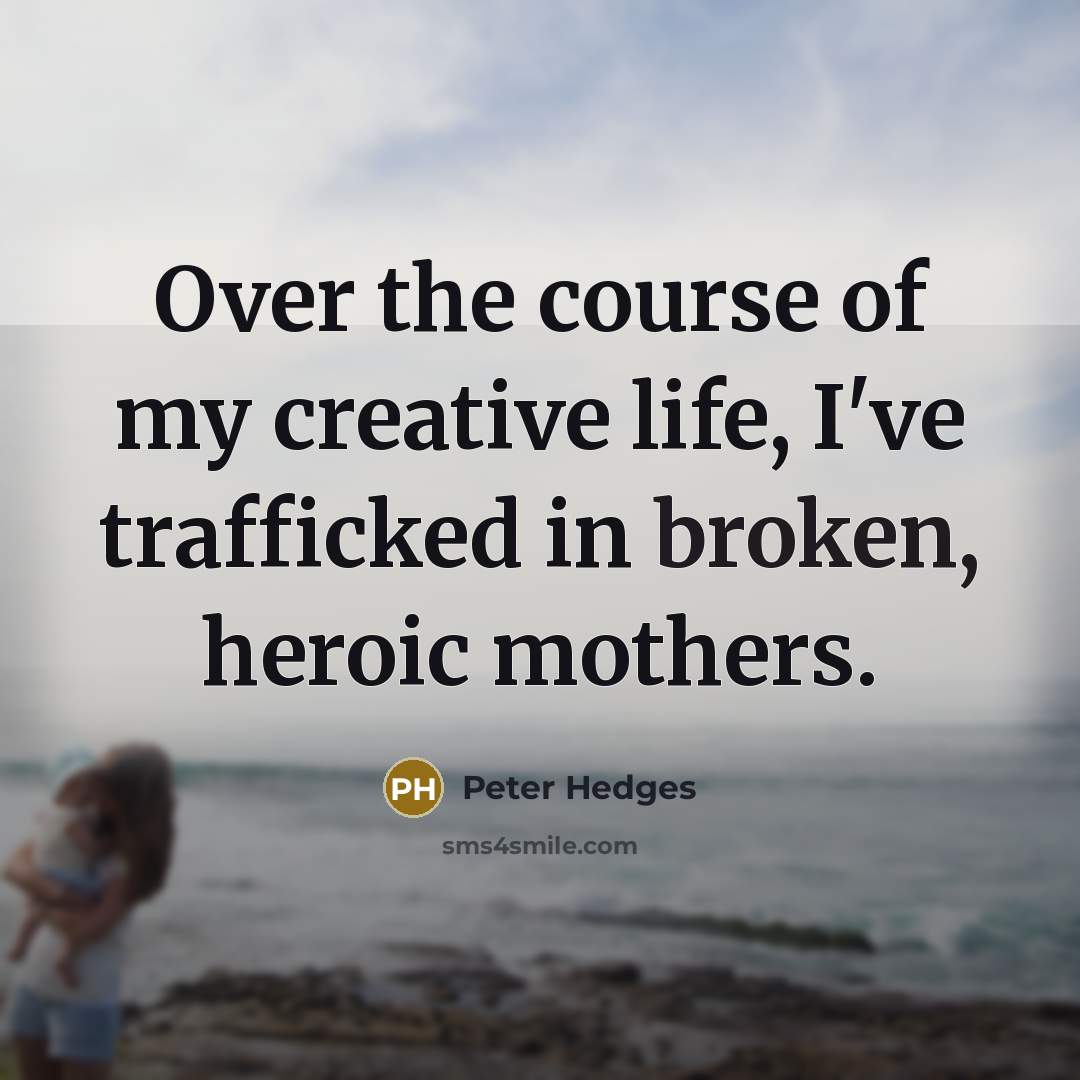 “Over the course of my creative life, I've trafficked in…” quote by Peter Hedges