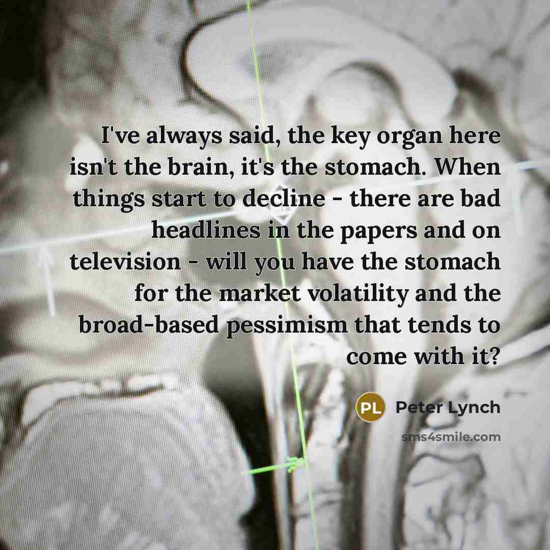“I've always said, the key organ here isn't the brain,…” quote by Peter Lynch