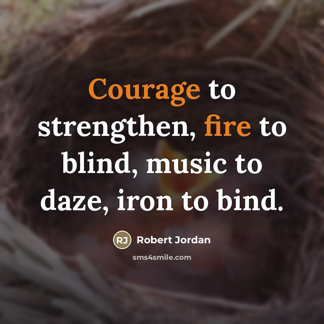 “Courage to strengthen, fire to blind, music to daze, iron…” quote by Robert Jordan