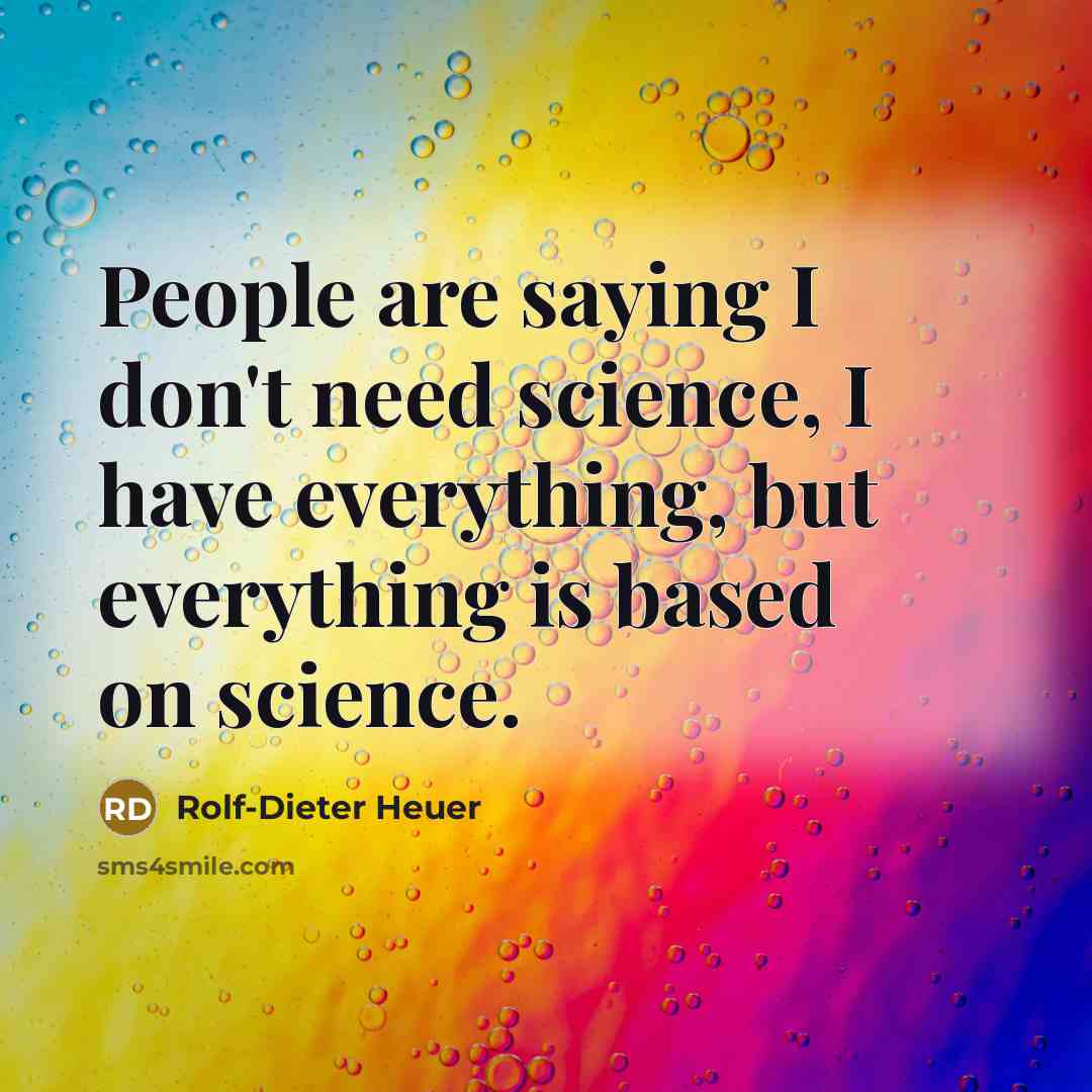 “People are saying I don't need science, I have everything,…” quote by Rolf-Dieter Heuer