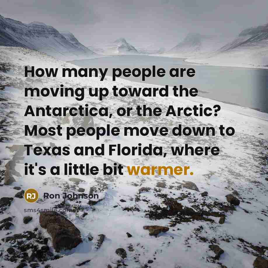 “How many people are moving up toward the Antarctica, or the Arctic? Most people move down to Texas and Florida, where it's a little bit warmer.” quote by Ron Johnson