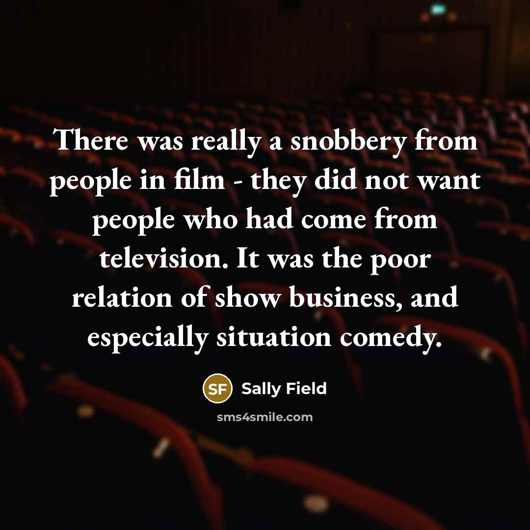 “There was really a snobbery from people in film -…” quote by Sally Field