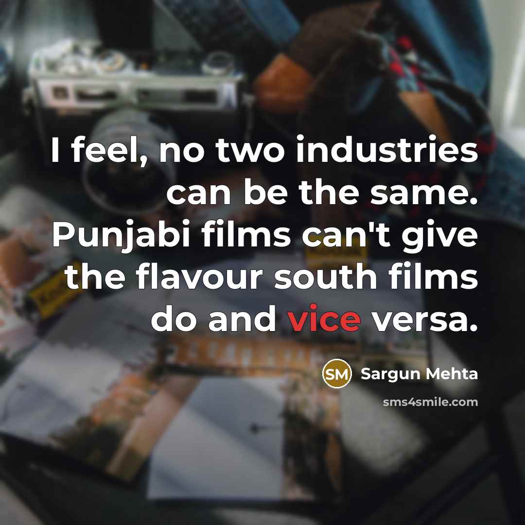 “I feel, no two industries can be the same. Punjabi films can't give the flavour south films do and vice versa.” quote by Sargun Mehta