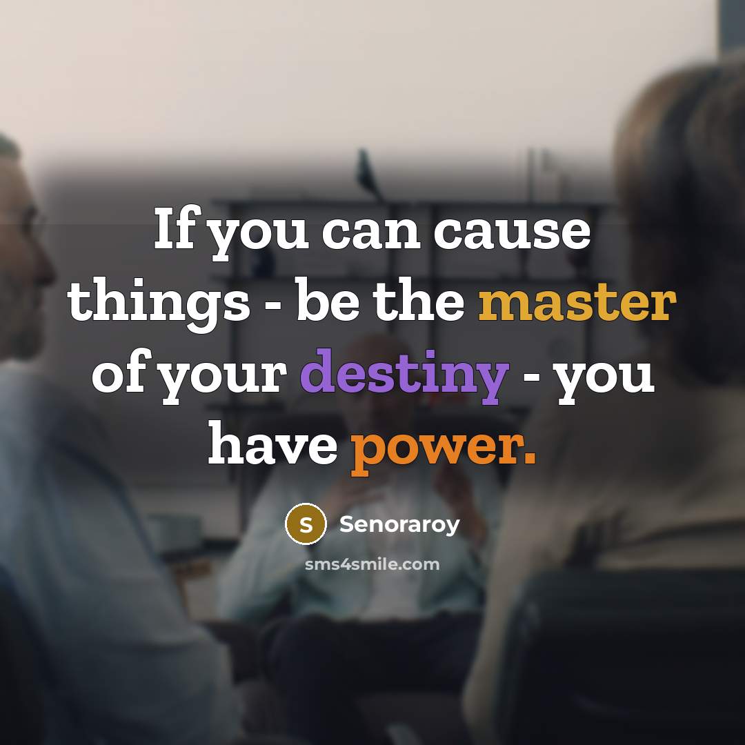 “If you can cause things - be the master of…” quote by Senoraroy
