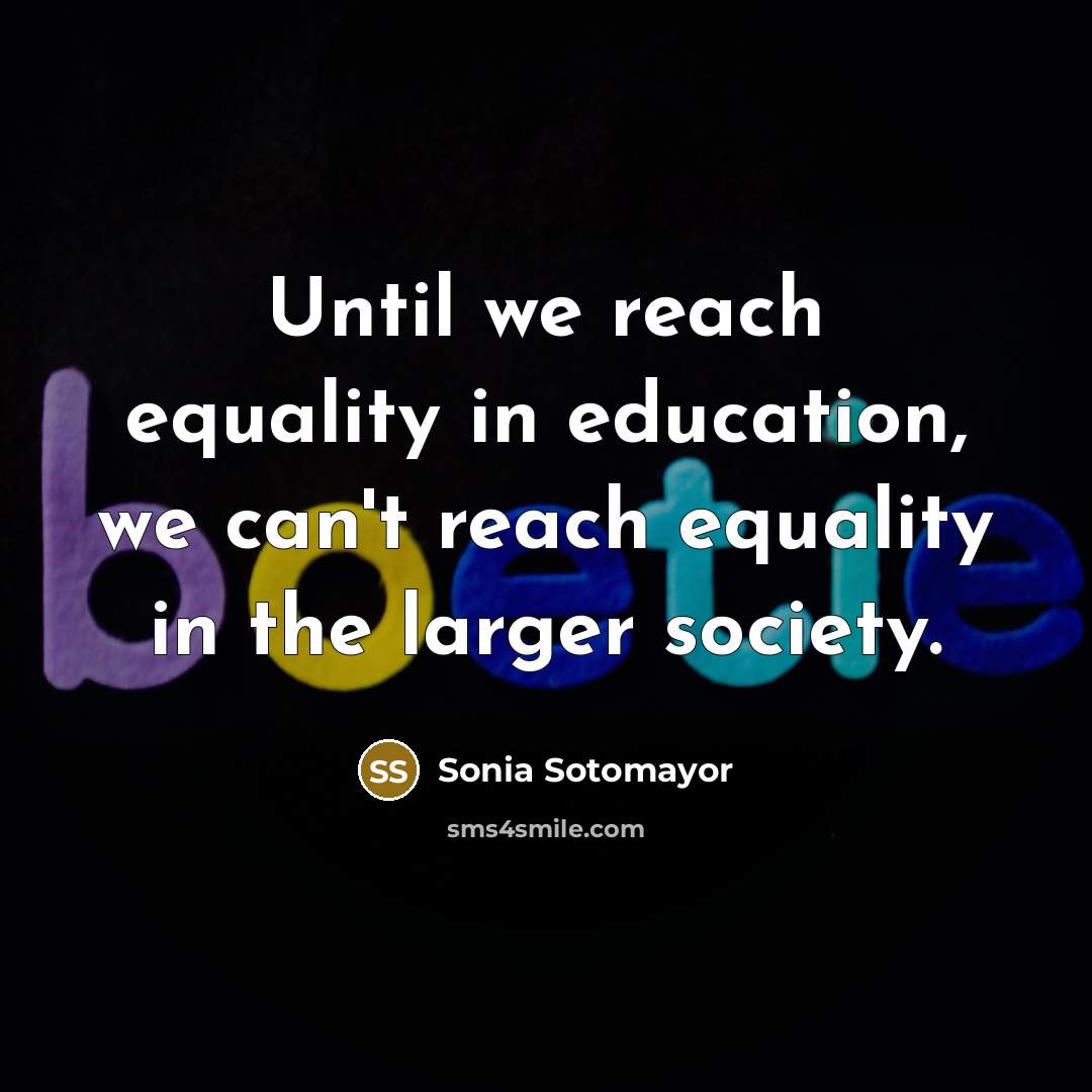 “Until we reach equality in education, we can't reach equality…” quote by Sonia Sotomayor