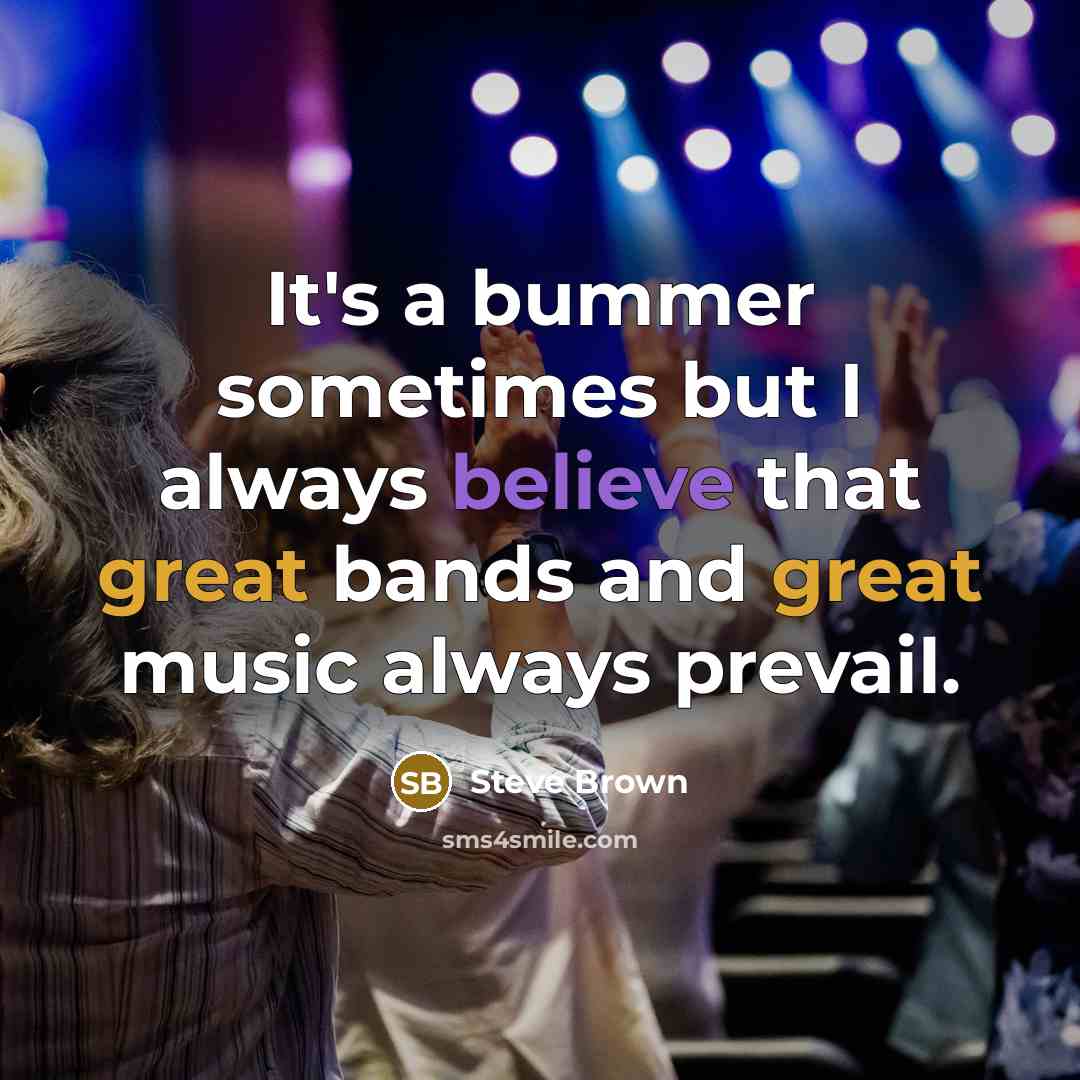 “It's a bummer sometimes but I always believe that great…” quote by Steve Brown