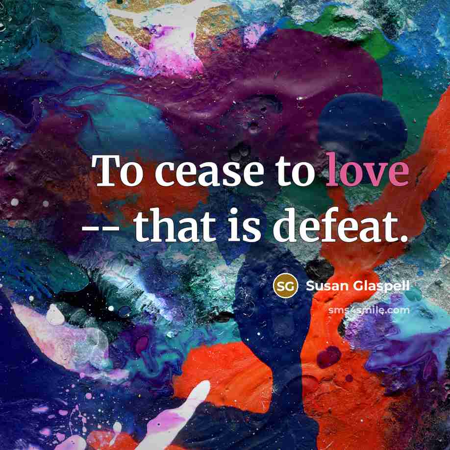 “To cease to love -- that is defeat.…” quote by Susan Glaspell