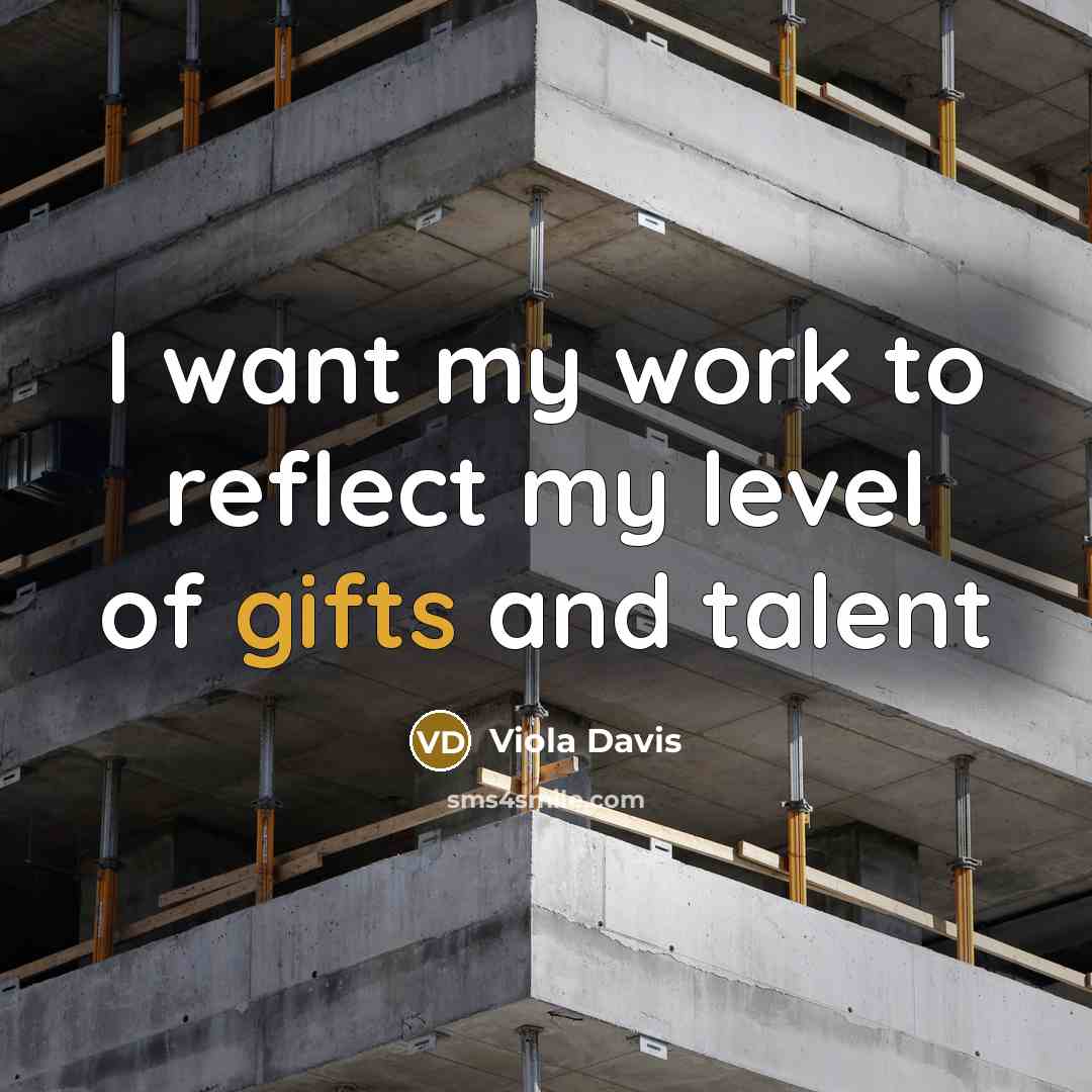 “I want my work to reflect my level of gifts…” quote by Viola Davis