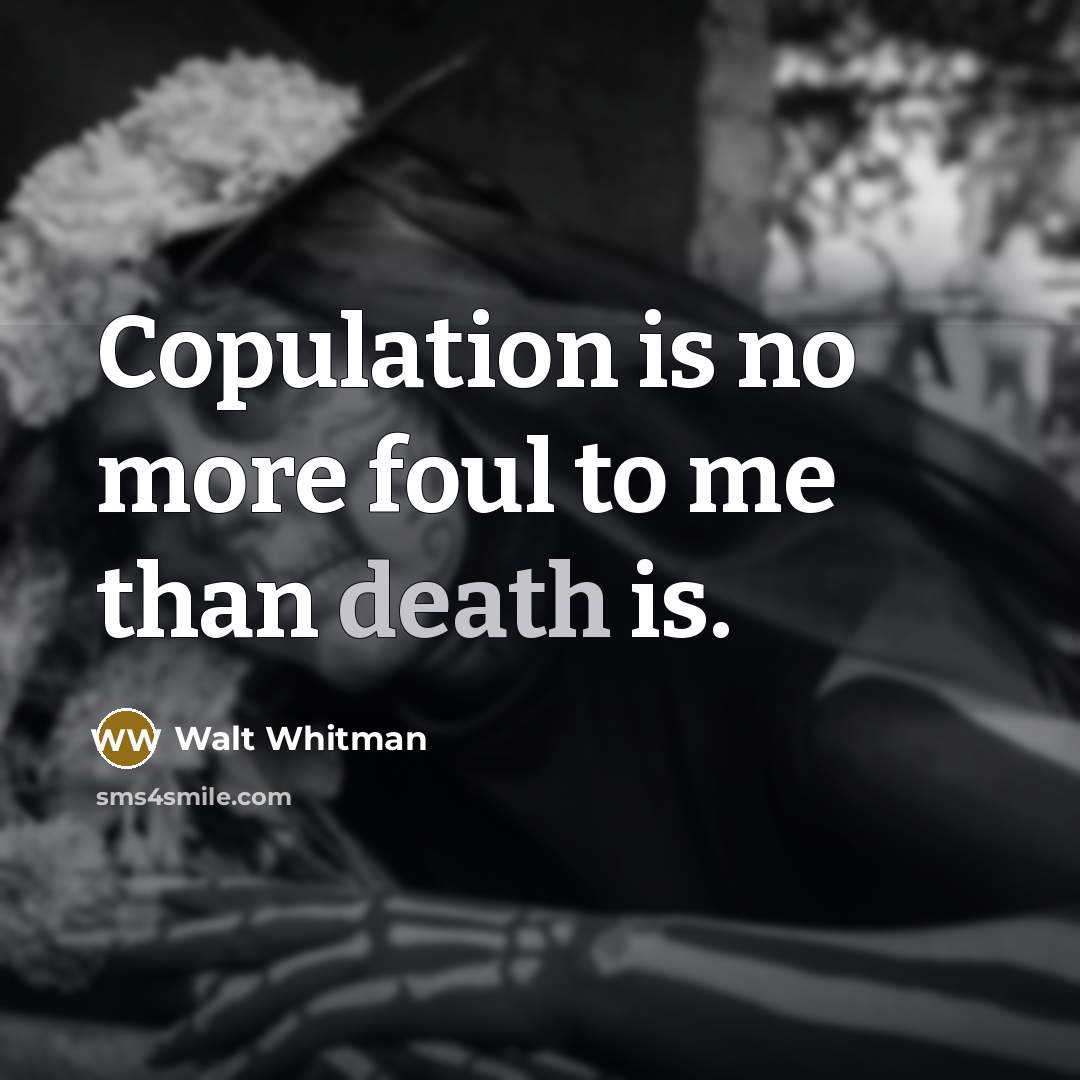 “Copulation is no more foul to me than death is.” quote by Walt Whitman