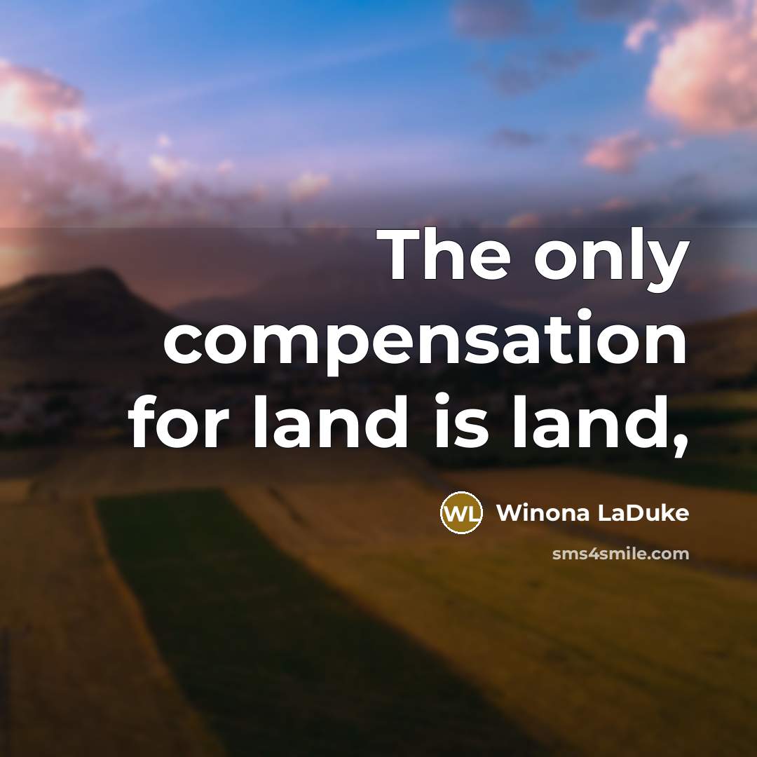 “The only compensation for land is land,…” quote by Winona LaDuke