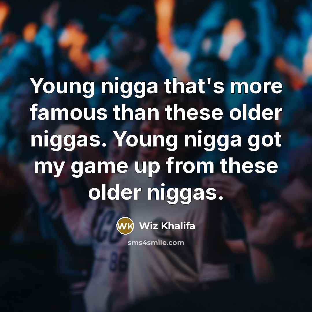 “Young nigga that's more famous than these older niggas. Young…” quote by Wiz Khalifa