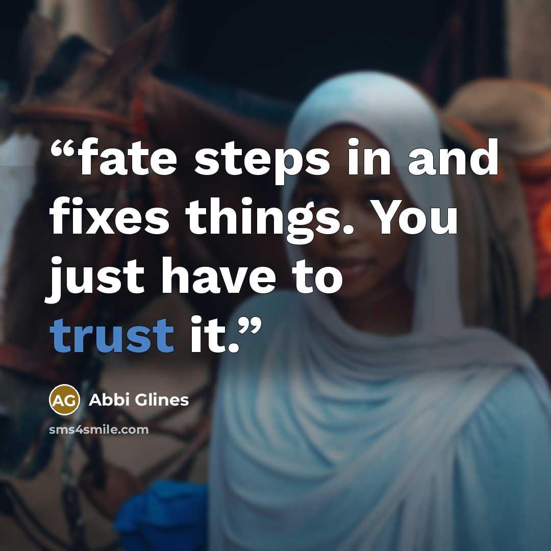 “fate steps in and fixes things. You just have to trust it.” quote by Abbi Glines