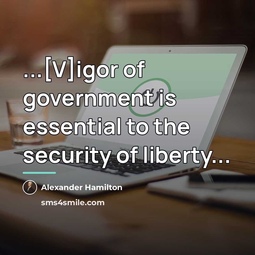 “...[V]igor of government is essential to the security of liberty...…” quote by Alexander Hamilton