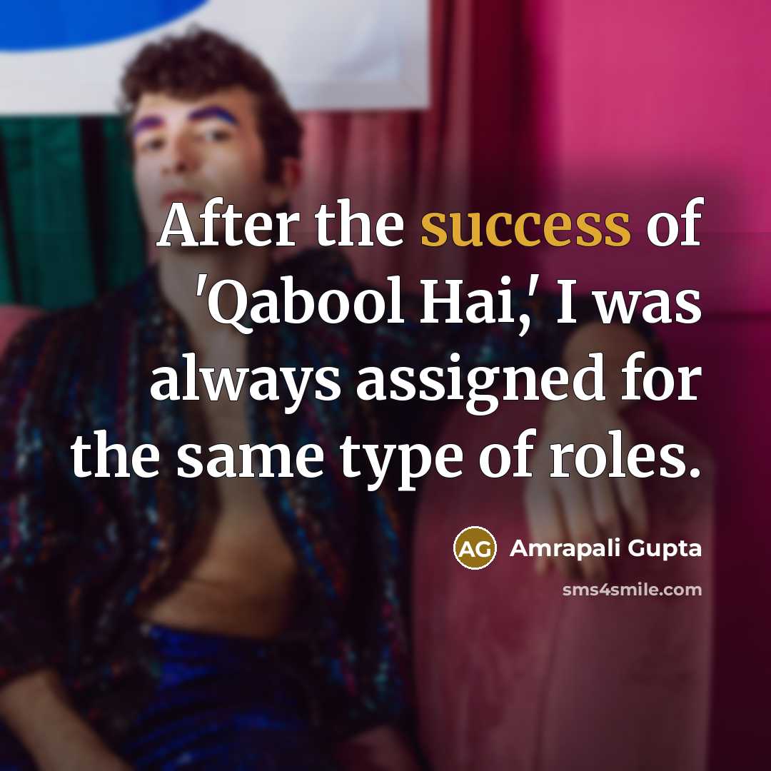 “After the success of 'Qabool Hai,' I was always assigned for the same type of roles.” quote by Amrapali Gupta
