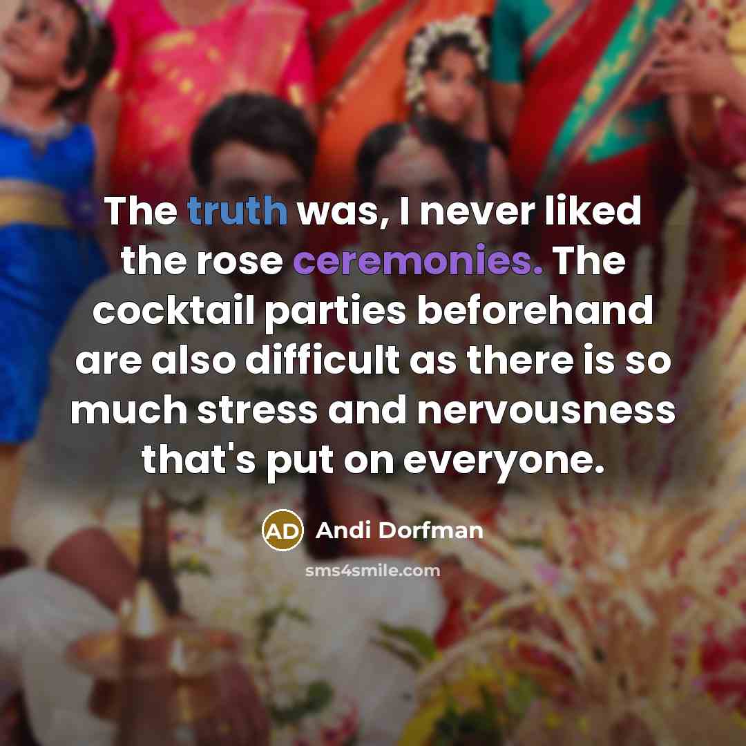 “The truth was, I never liked the rose ceremonies. The cocktail parties beforehand are also difficult as there is so much stress and nervousness that's put on everyone.” quote by Andi Dorfman