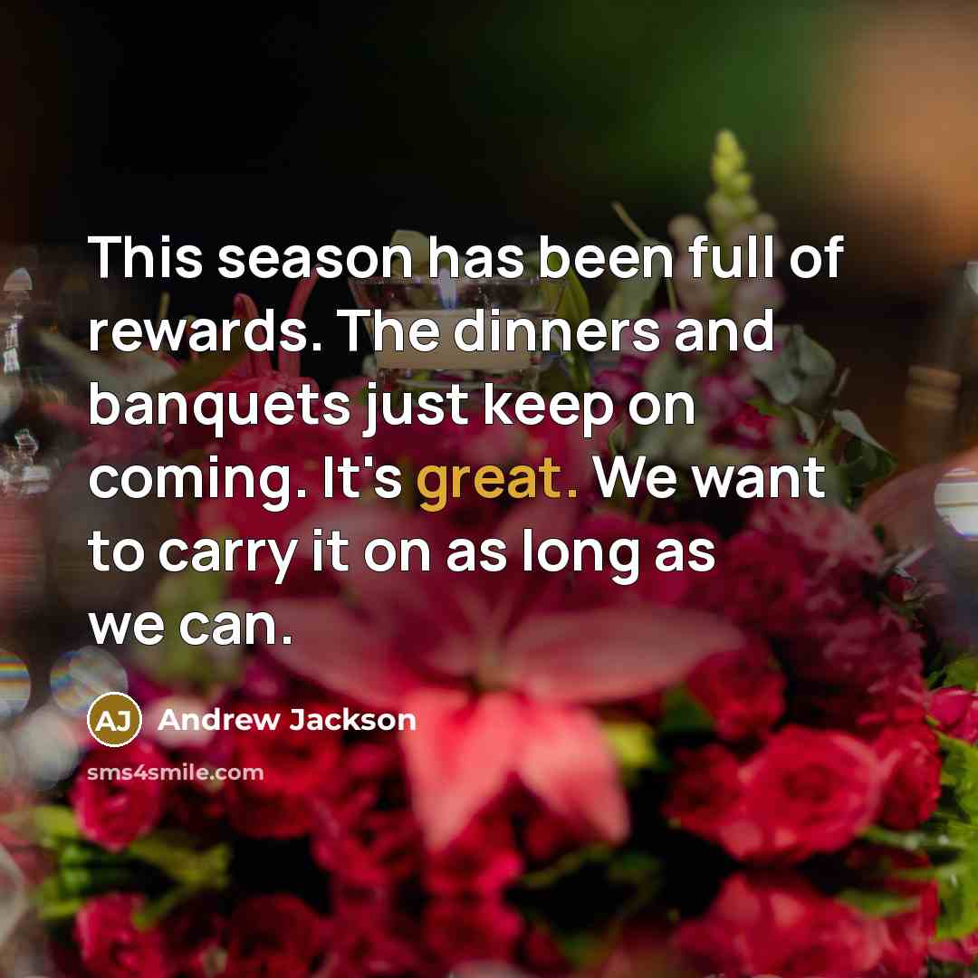 “This season has been full of rewards. The dinners and…” quote by Andrew Jackson
