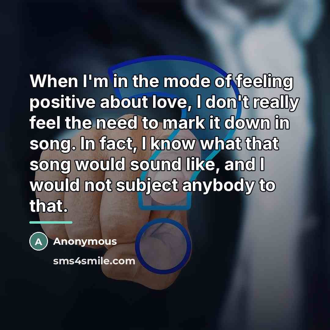 “When I'm in the mode of feeling positive about love,…” quote by Anonymous