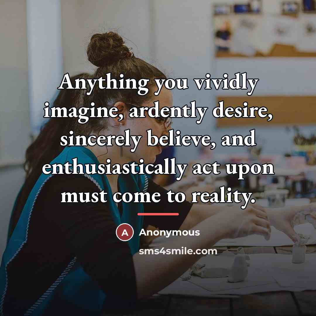 “Anything you vividly imagine, ardently desire, sincerely believe, and enthusiastically…” quote by Anonymous