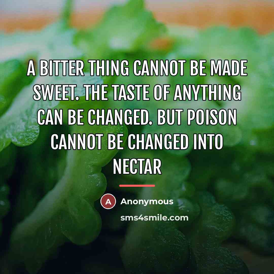 “A bitter thing cannot be made sweet. The taste of…” quote by Anonymous