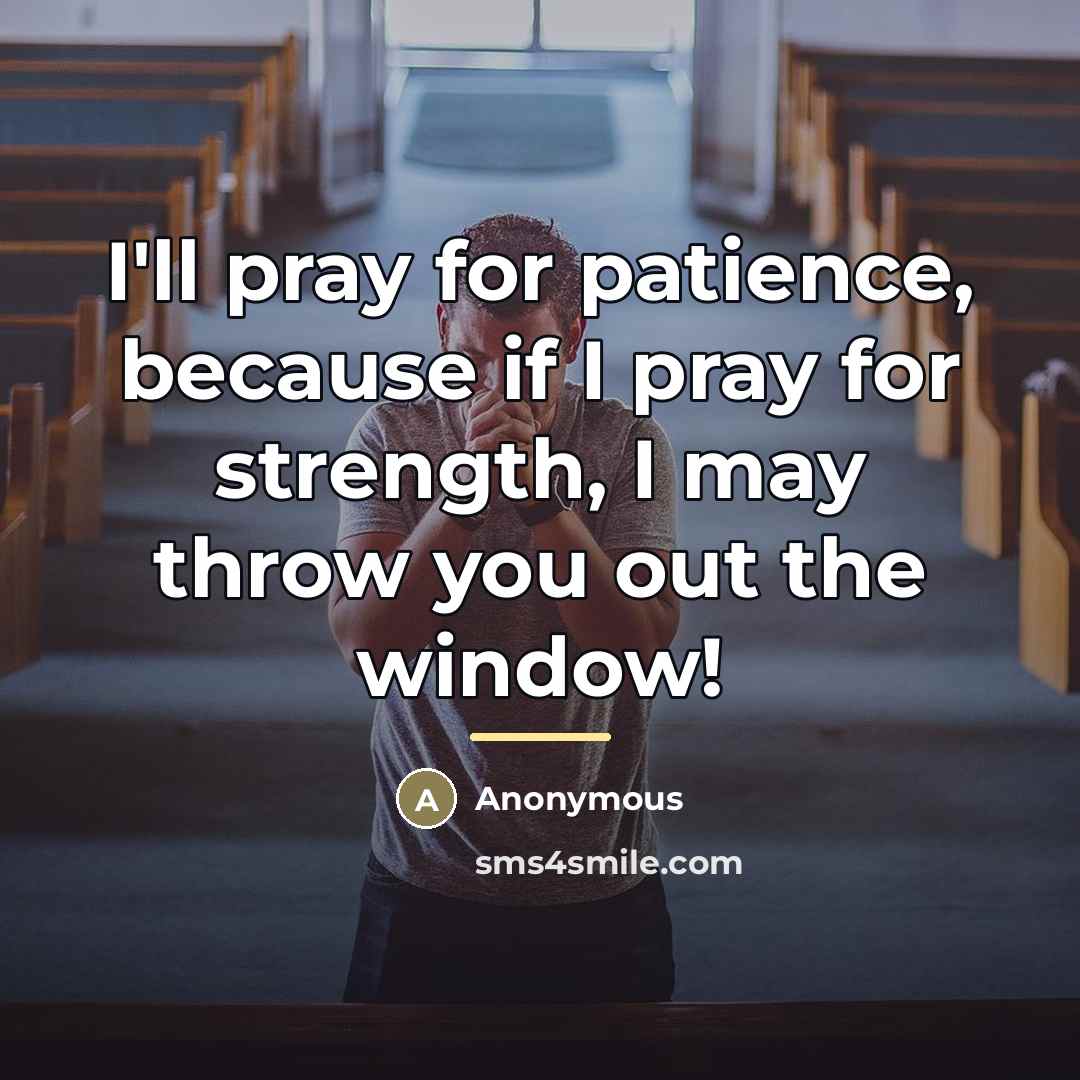 “I'll pray for patience, because if I pray for strength,…” quote by Anonymous