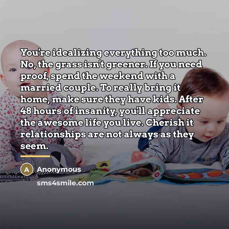 “You're idealizing everything too much. No, the grass isn't greener.…” quote by Anonymous