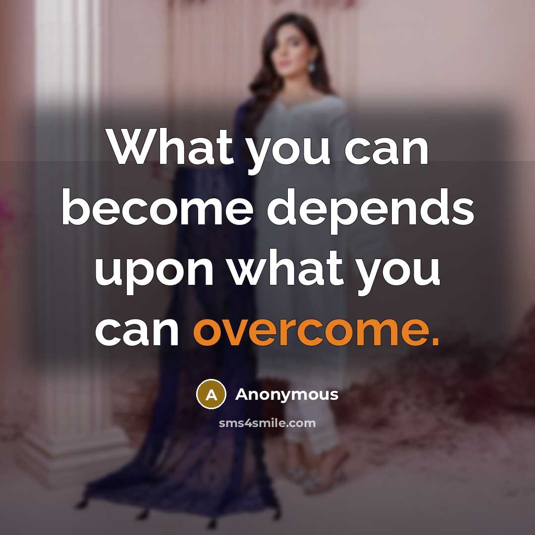 “What you can become depends upon what you can overcome.” quote by Anonymous