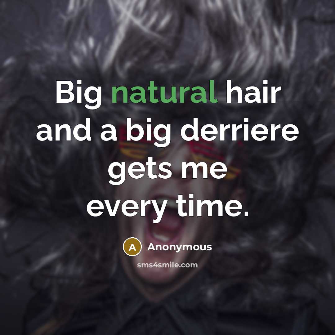 “Big natural hair and a big derriere gets me every time.” quote by Anonymous