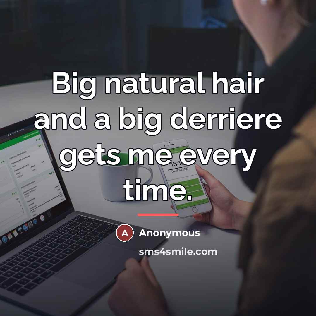 “Big natural hair and a big derriere gets me every…” quote by Anonymous