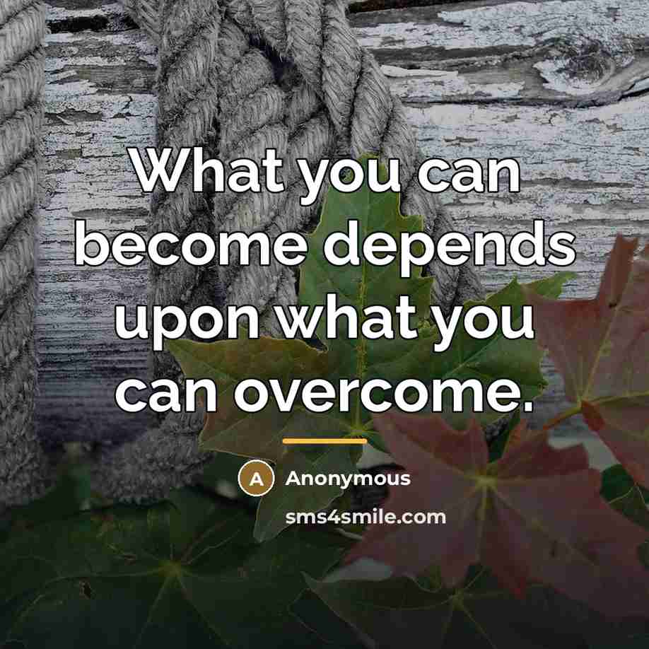 “What you can become depends upon what you can overcome.…” quote by Anonymous