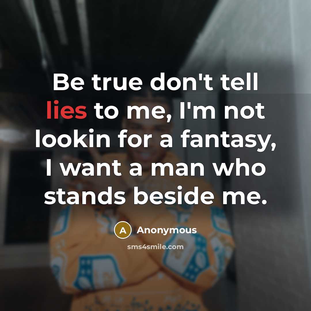 “Be true don't tell lies to me, I'm not lookin for a fantasy, I want a man who stands beside me.” quote by Anonymous