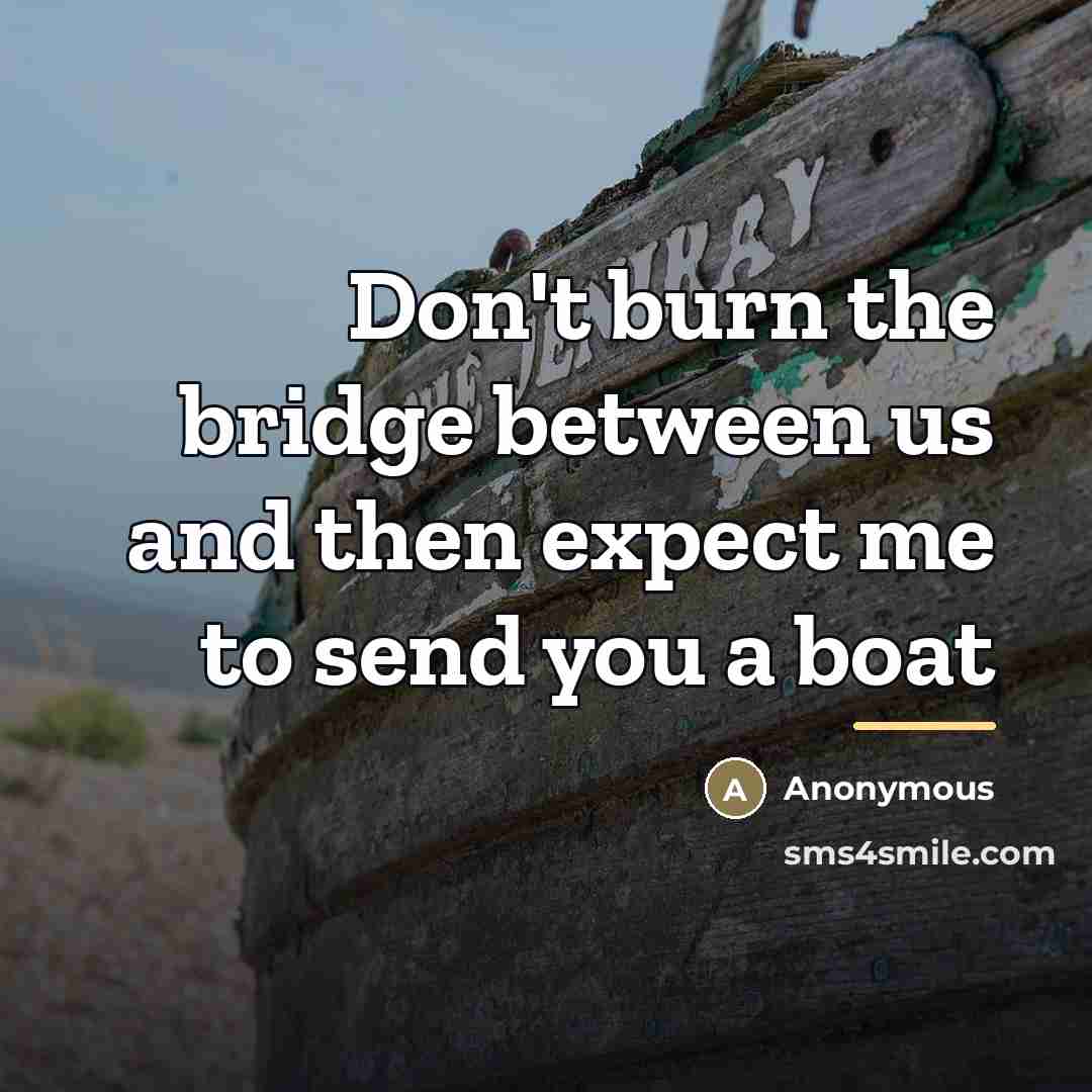 “Don't burn the bridge between us and then expect me…” quote by Anonymous