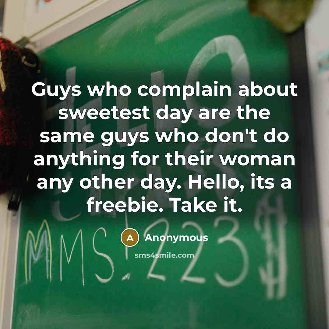 “Guys who complain about sweetest day are the same guys who don't do anything for their woman any other day. Hello, its a freebie. Take it.” quote by Anonymous