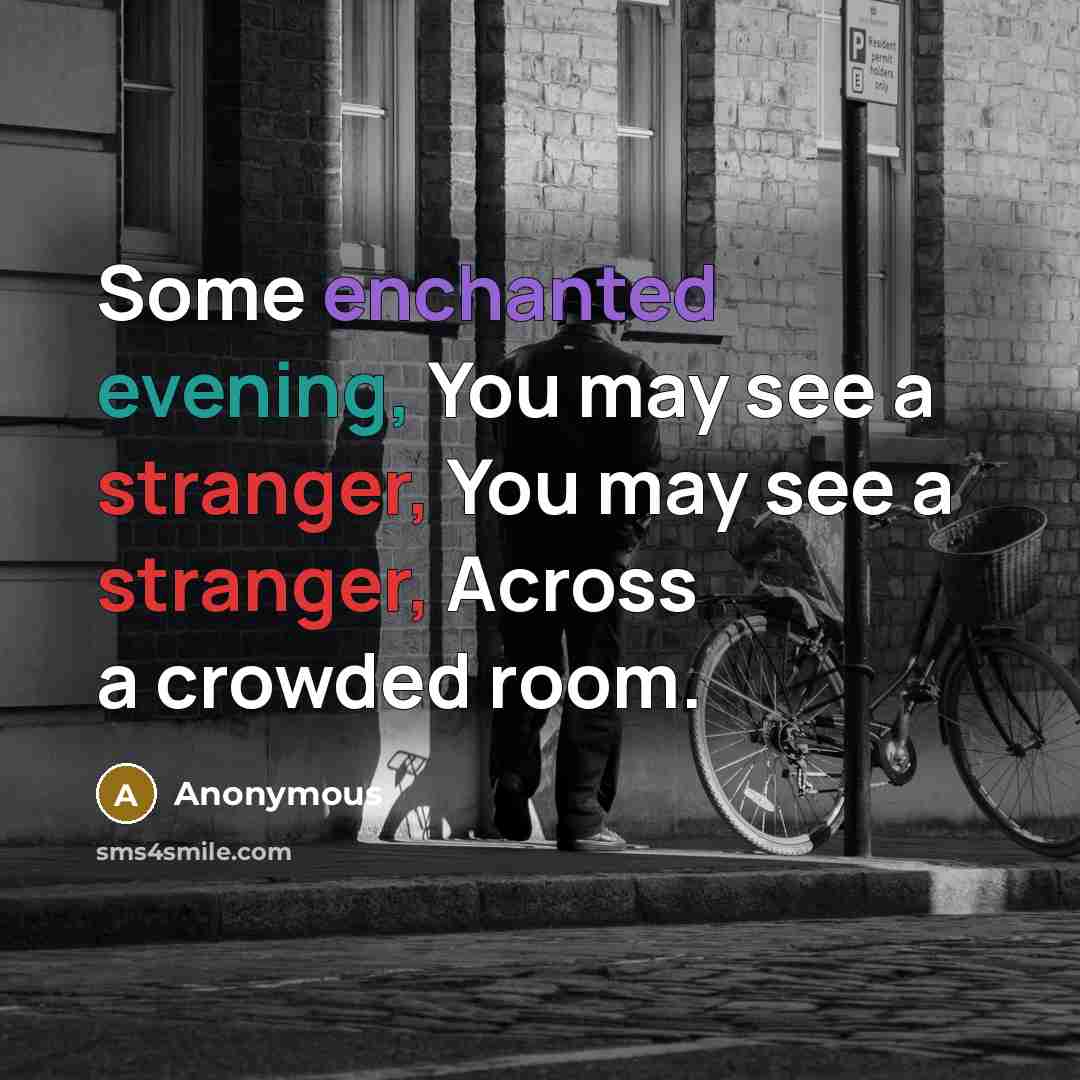 “Some enchanted evening, You may see a stranger, You may see a stranger, Across a crowded room.” quote by Anonymous