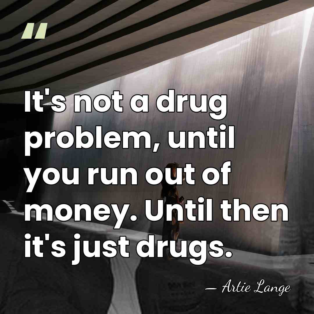 It's not a drug problem, until you run out of money. Until&hellip; - Artie Lange
