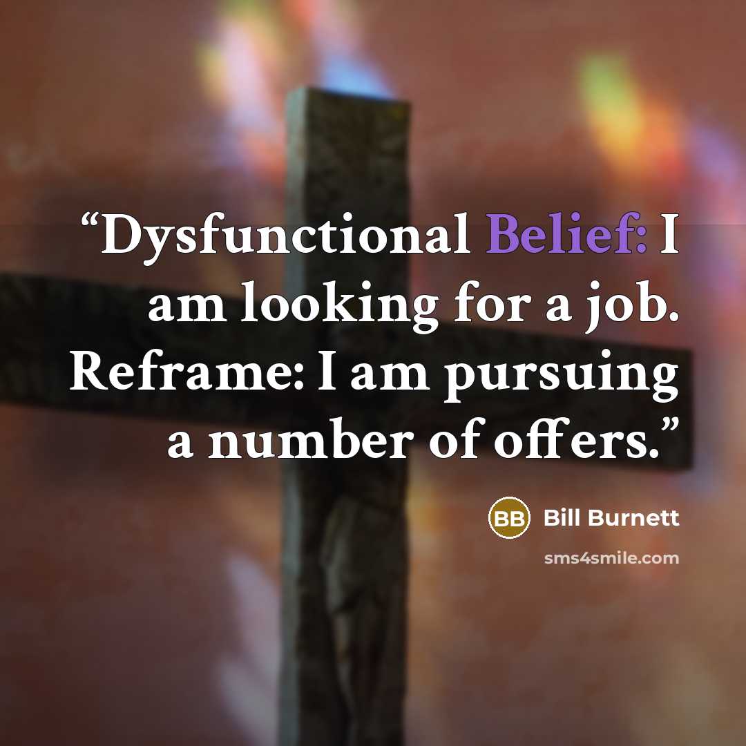 “Dysfunctional Belief: I am looking for a job. Reframe: I am pursuing a number of offers.” quote by Bill Burnett