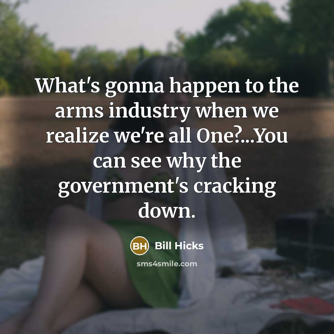 “What's gonna happen to the arms industry when we realize…” quote by Bill Hicks