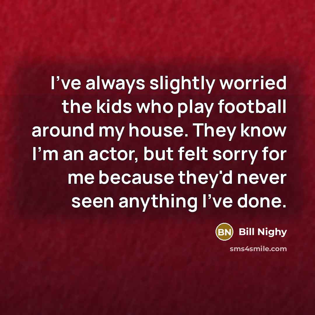 “I've always slightly worried the kids who play football around…” quote by Bill Nighy