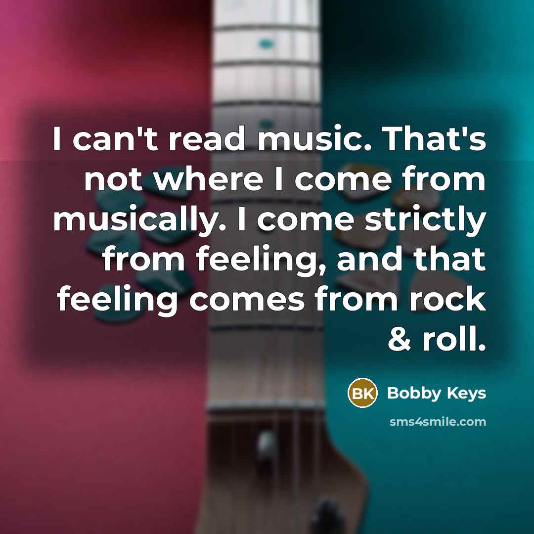 “I can't read music. That's not where I come from…” quote by Bobby Keys