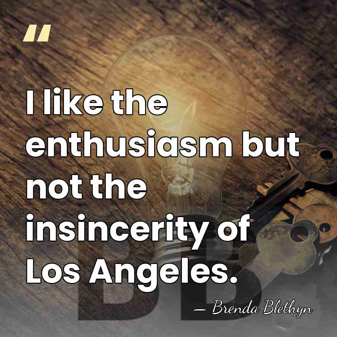 I like the enthusiasm but not the insincerity of Los Angeles. - Brenda Blethyn