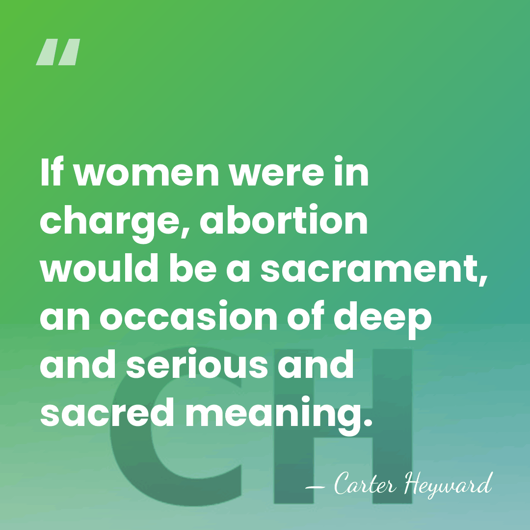 If women were in charge, abortion would be a sacrament, an occasion&hellip; - Carter Heyward