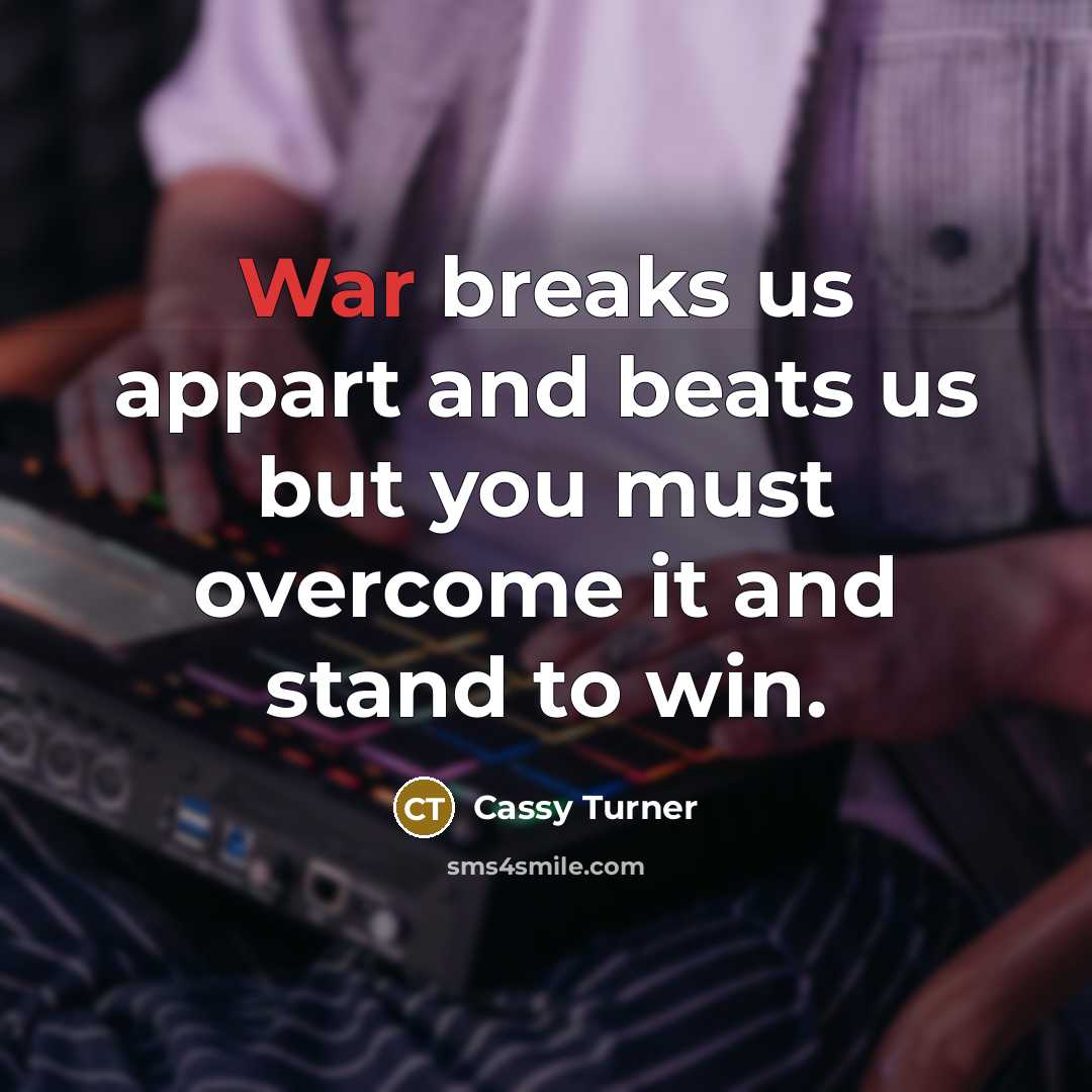 “War breaks us appart and beats us but you must…” quote by Cassy Turner