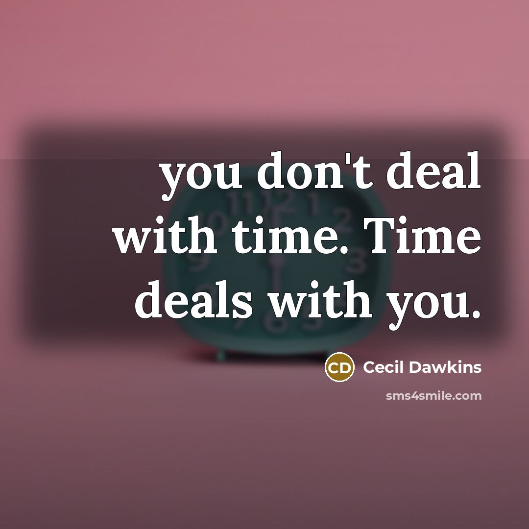 “you don't deal with time. Time deals with you.…” quote by Cecil Dawkins