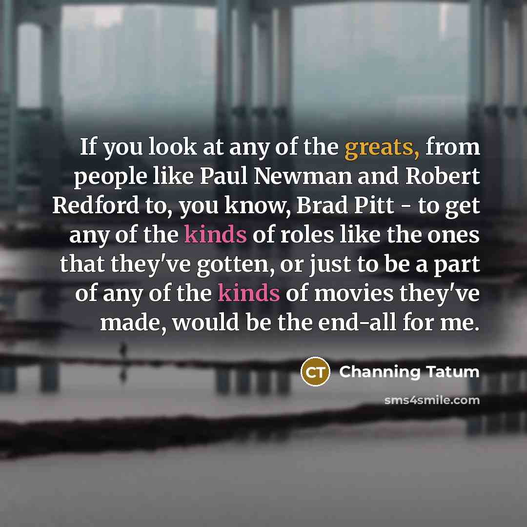 “If you look at any of the greats, from people…” quote by Channing Tatum