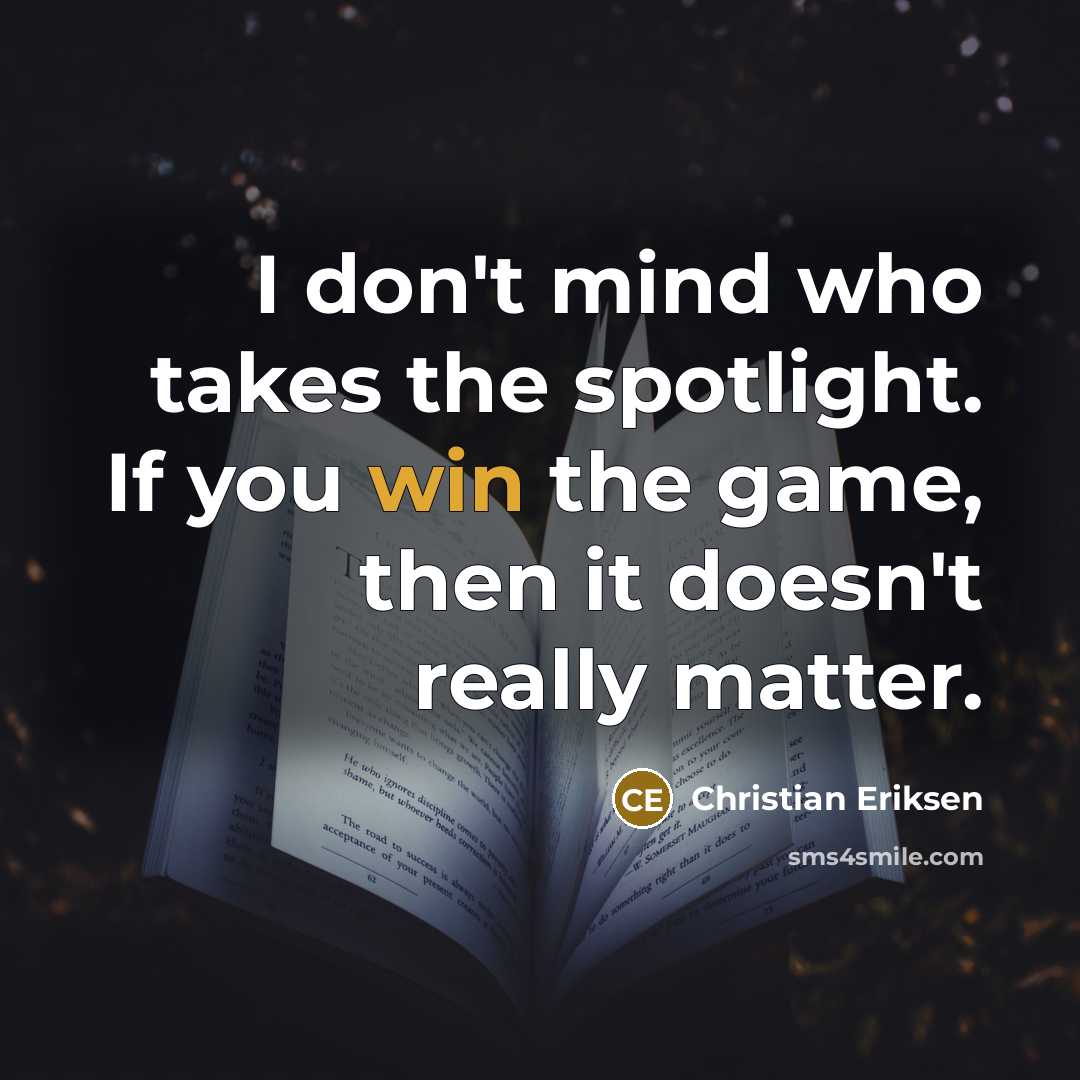 “I don't mind who takes the spotlight. If you win…” quote by Christian Eriksen