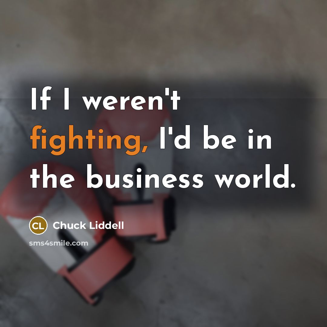 “If I weren't fighting, I'd be in the business world.…” quote by Chuck Liddell