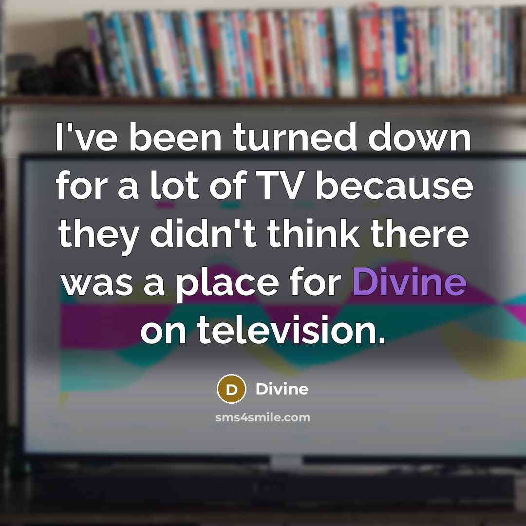 “I've been turned down for a lot of TV because…” quote by Divine